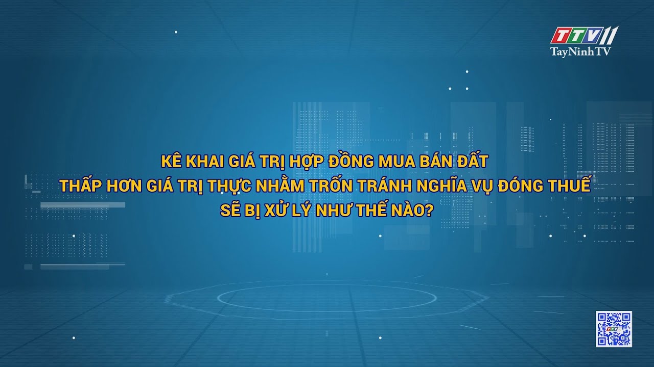 Kê khai giá trị hợp đồng mua bán đất thấp hơn giá trị thực nhằm trốn tránh nghĩa vụ đóng thuế sẽ bị xử lý như thế nào? | HỘP THƯ TRUYỀN HÌNH | TayNinhTV